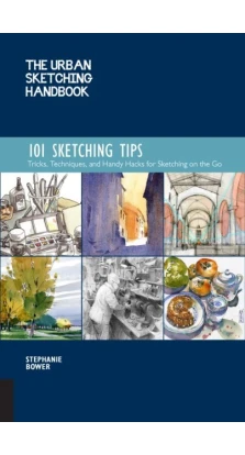 The Urban Sketching Handbook: 101 Sketching Tips: Tricks, Techniques, and Handy Hacks for Sketching on the Go. Stephanie Bower