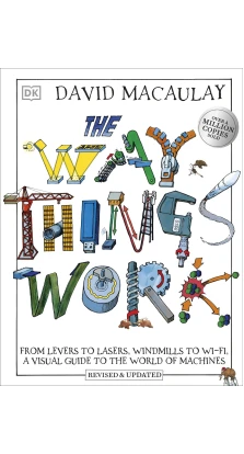 The Way Things Work: From Levers to Lasers, Windmills to Wi-Fi, A Visual Guide to the World of Machines. Дэвид Маколи. Neil Ardley. Jack Challoner