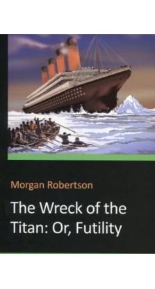 The Wreck of the Titan: Or, Futility. Морган Робертсон