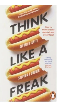Think Like a Freak: How to Think Smarter About Almost Everything. Стивен Левитт. Стивен Дабнер