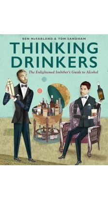 Thinking Drinkers: The Enlightened Imbiber's Guide to Alcohol. Ben McFarland. Tom Sandham