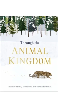 Through the Animal Kingdom. Discover Amazing Animals and Their Remarkable Homes