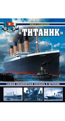 «Титаник». Самый знаменитый корабль в истории. И. В. Кудишин