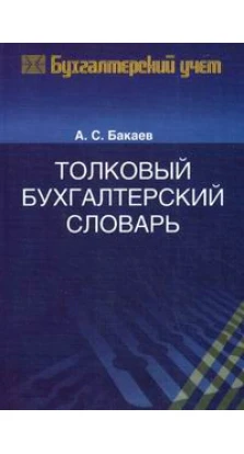 Толковый бухгалтерский словарь. А. С. Бакаев