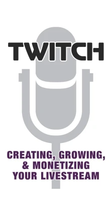 Twitch: Creating, Growing, & Monetizing Your Livestream