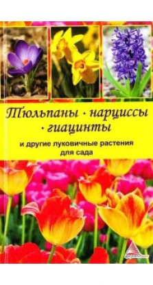 Тюльпаны нарциссы гиацинты и другие луковичные растения для сада