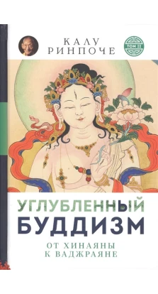 Углубленный буддизм: от Хинаяны к Ваджраяне. Калу Ринпоче