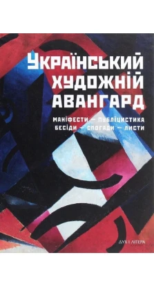 Український художній авангард. Маніфести, публіцистика, бесіди, спогади, листи