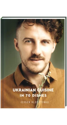 Ukrainian Cuisine in 70 Dishes. Євген Клопотенко