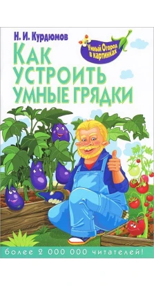 Умный огород в картинках. Как устроить умные грядки. Николай Иванович Курдюмов