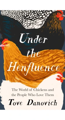 Under the Henfluence: The World of Chickens and the People Who Love Them. Tove Danovich