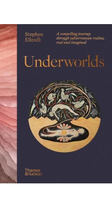 Underworlds. A compelling journey through subterranean realms, real and imagined. Stephen Ellcock