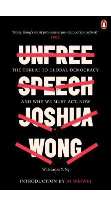 Unfree Speech: The Threat to Global Democracy and Why We Must Act, Now. Joshua Wong