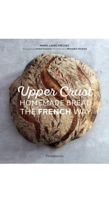 Upper Crust. Homemade Bread the French Way. Marie-Laure Fréchet