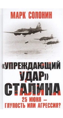 «Упреждающий удар» Сталина. 25 июня – глупость или агрессия?. Марк Солонин