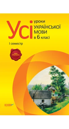 Усі уроки української мови. 6 клас 1 семестр. УМУ2/УМУ013