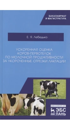 Ускоренная оценка коров-первотелок по молочной продуктивности за укороченные отрезки лактации. Е. Я. Лебедь