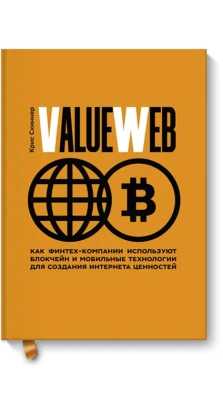 ValueWeb. Как финтех-компании используют блокчейн и мобильные технологии для создания интернета ценностей. Кріс Скіннер