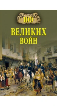 Великие и легендарные. 100 великих войн. Борис Соколов
