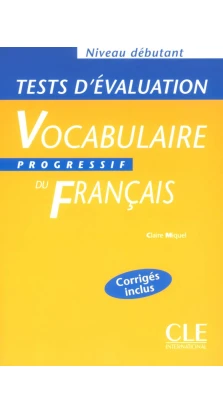 Vocabulaire progressif du francais. Debutant. Tests d'evaluation. Claire Miquel
