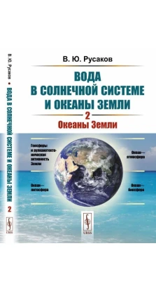 Вода в Солнечной системе и океаны Земли. Книга 2. Океаны Земли. В. Ю. Русаков