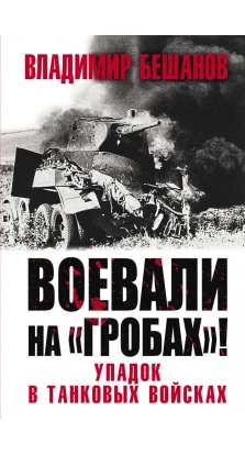 Воевали на «гробах»! Упадок в танковых войсках. Владимир Бешанов