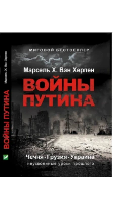 Войны Путина Чечня Грузия Украина неусвоенные уроки прошлого. Марсель Х. Ван Херпен