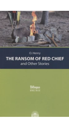 The Ransom of Red Chief and Other Stories / Вождь краснокожих и другие рассказы. О. Генрі