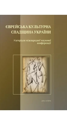 Єврейська культурна спадщина України. Матеріали міжнародної наукової конференції