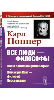 Все люди — философы: Как я понимаю философию; Иммануил Кант — философ Просвещения. Карл Раймунд Поппер