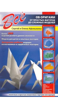 Все об оригами. От простых фигурок до сложных моделей. Сергей Юрьевич Афонькин. Елена Афонькина