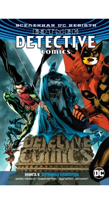 Вселенная DC. Rebirth. Бэтмен. Detective Comics. Книга 6. Бэтмены навсегда. Джеймс Тайнион IV