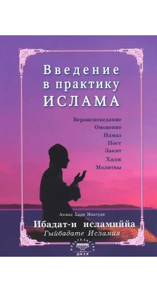 Введение в практику Ислама. Ибадат-и исламиййа (на Русском яз.). Ахмад Хади Максуди