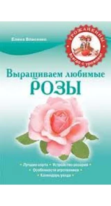 Выращиваем любимые розы. Елена Власенко