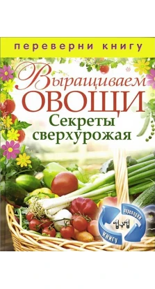 Выращиваем овощи: Секреты сверхурожая; Выращиваем ягоды и фрукты: Секреты богатого урожая (2 книги в одной). Сергей Кашин