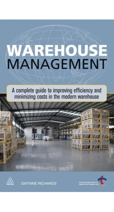 Warehouse Management: A Complete Guide to Improving Efficiency and Minimizing Costs in the Modern Wa. Gwynne Richards