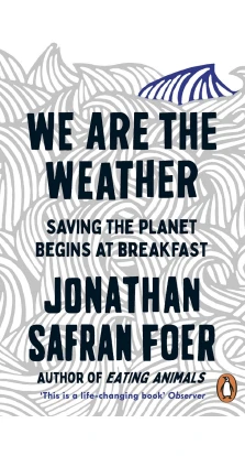 We are the Weather. Saving the Planet Begins at Breakfast. Джонатан Сафран Фоер (Jonathan Safran Foer)