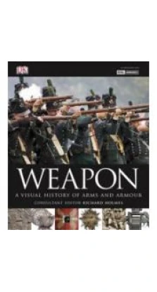Weapon: A Visual History of Arms and Armour 2010. Richard Holmes
