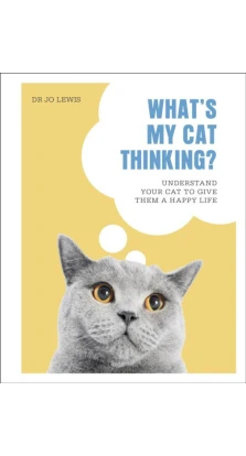 What's My Cat Thinking?: Understand Your Cat to Give Them a Happy Life. Dr Jo Lewis