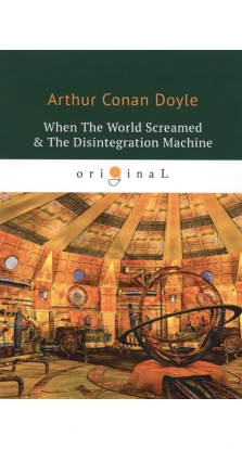 When The World Screamed & The Disintegration Machine. Артур Конан Дойл (Arthur Conan Doyle)