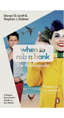 When to Rob a Bank: A Rogue Economist's Guide to the World. Стивен Левитт. Стивен Дж. Дубнер