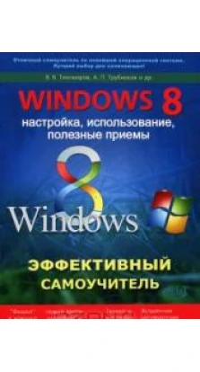 Windows 8. Эффективный самоучитель. Настройка, использование, полезные приемы. Р. Г. Прокди. А. Трубников. В. Тихомиров
