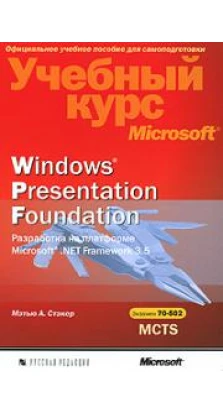Windows Presentation Foundation. Разработка на платформе Microsoft .NET Framework 3.5. Учебный курс Microsoft (+ CD-ROM). Мэтью Стэкер