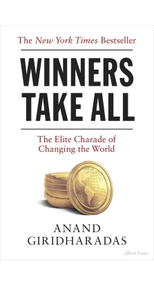 Winners Take All: The Elite Charade of Changing the World. Anand Giridharadas