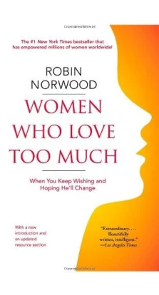 Women Who Love Too Much: When You Keep Wishing and Hoping He'll Change. Robin Norwood