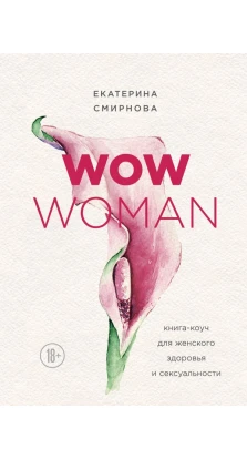 WOW Woman. Книга-коуч для женского здоровья и сексуальности. Екатерина Смирнова
