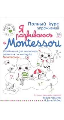 Я развиваюсь с Montessori. Упражнения для сенсорного развития по методике Монтессори. Мари Киршнер