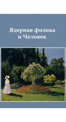 Ядерная физика и Человек: сборник статей. Б. С. Ишханов