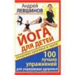 Йога для детей. 100 лучших упражнений для укрепления здоровья. Андрей Алексеевич Левшинов. Фото 1