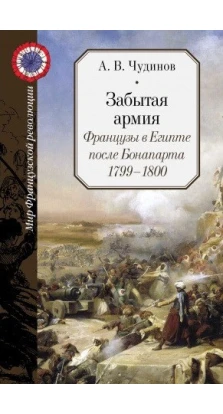 Забытая армия. Французы в Египте после Бонапарта. 1799-1800. Александр Викторович Чудинов